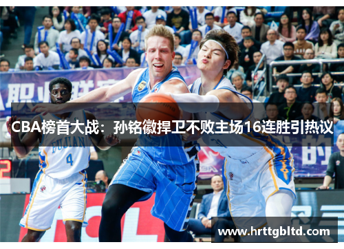 CBA榜首大战：孙铭徽捍卫不败主场16连胜引热议