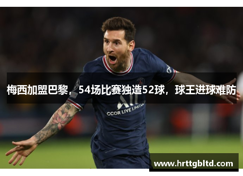 梅西加盟巴黎，54场比赛独造52球，球王进球难防